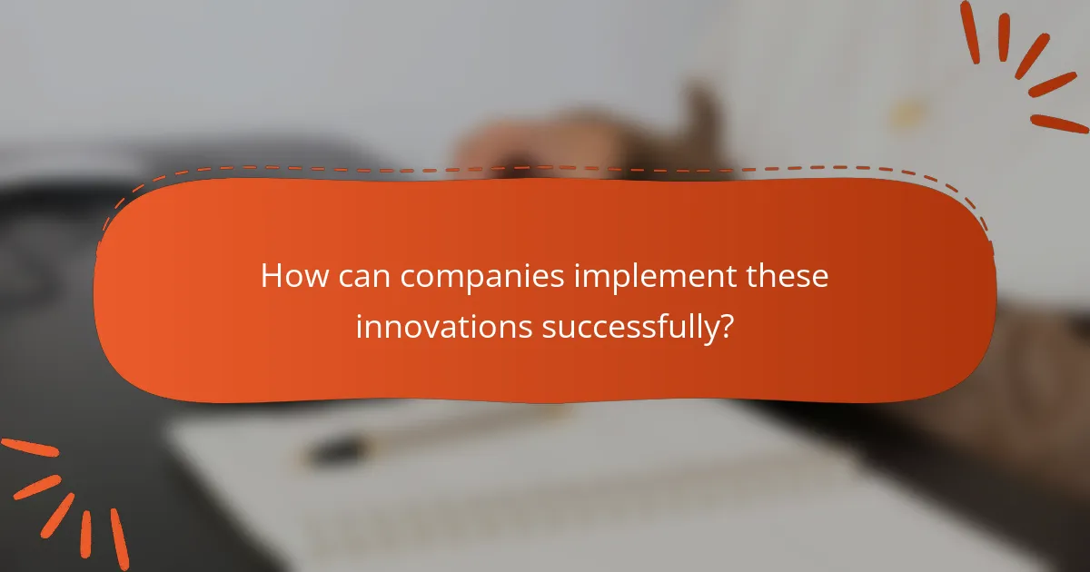 How can companies implement these innovations successfully?