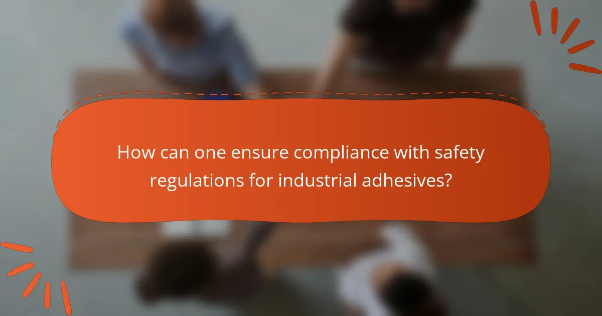 How can one ensure compliance with safety regulations for industrial adhesives?