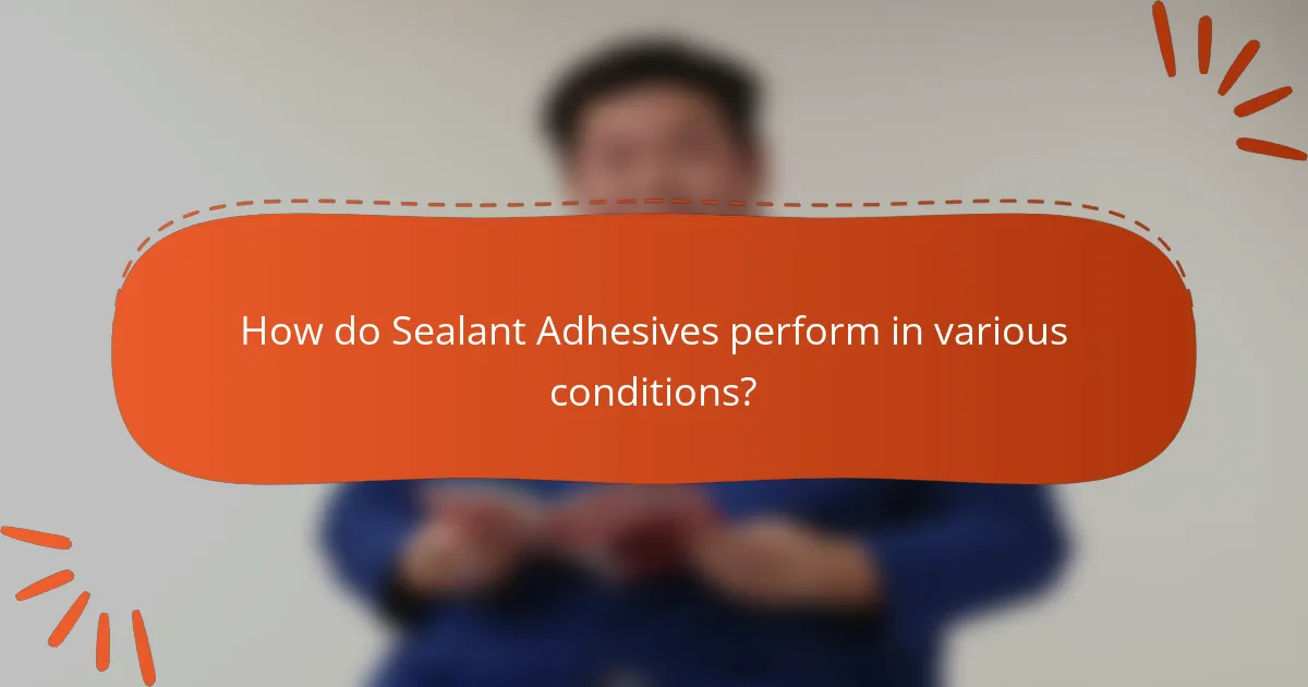 How do Sealant Adhesives perform in various conditions?