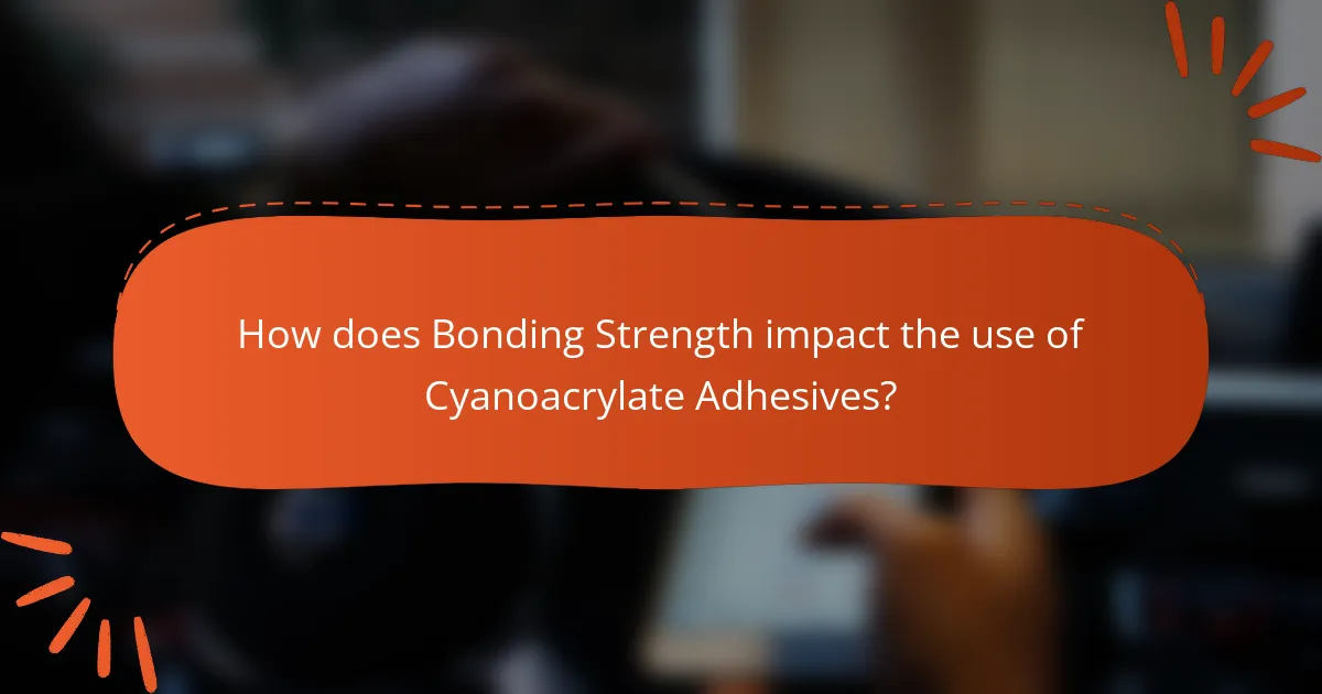 How does Bonding Strength impact the use of Cyanoacrylate Adhesives?
