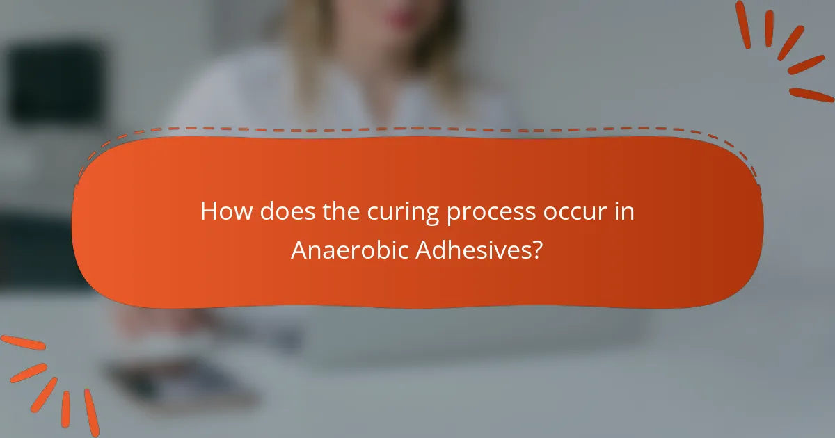 How does the curing process occur in Anaerobic Adhesives?