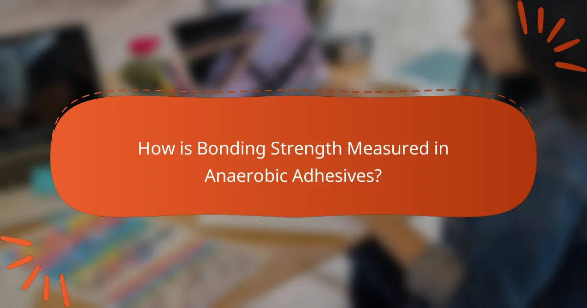 How is Bonding Strength Measured in Anaerobic Adhesives?