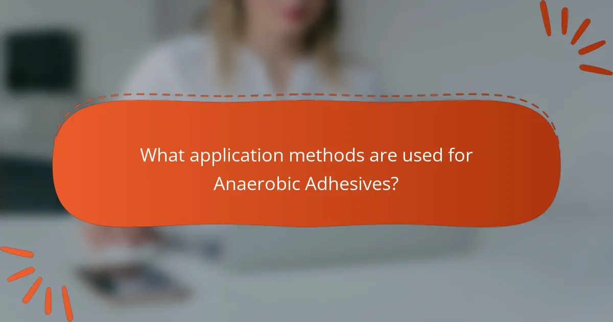 What application methods are used for Anaerobic Adhesives?