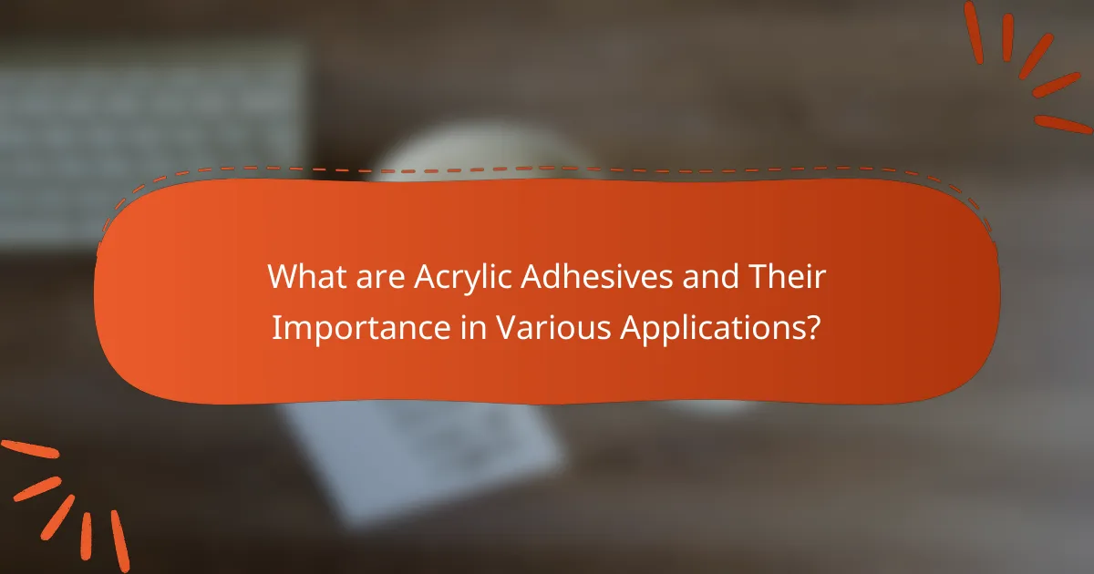 What are Acrylic Adhesives and Their Importance in Various Applications?