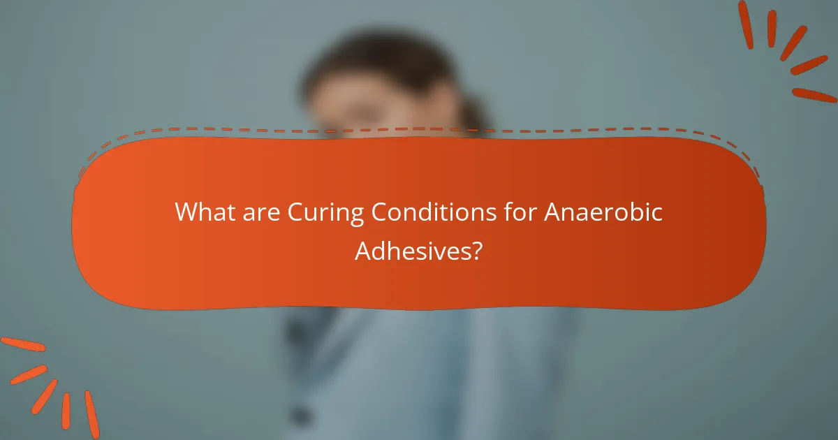 What are Curing Conditions for Anaerobic Adhesives?