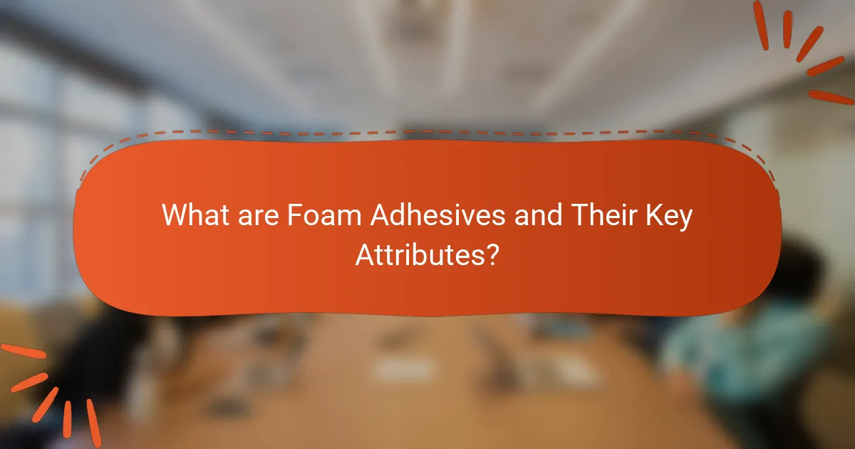What are Foam Adhesives and Their Key Attributes?