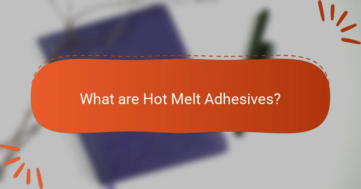 What are Hot Melt Adhesives?