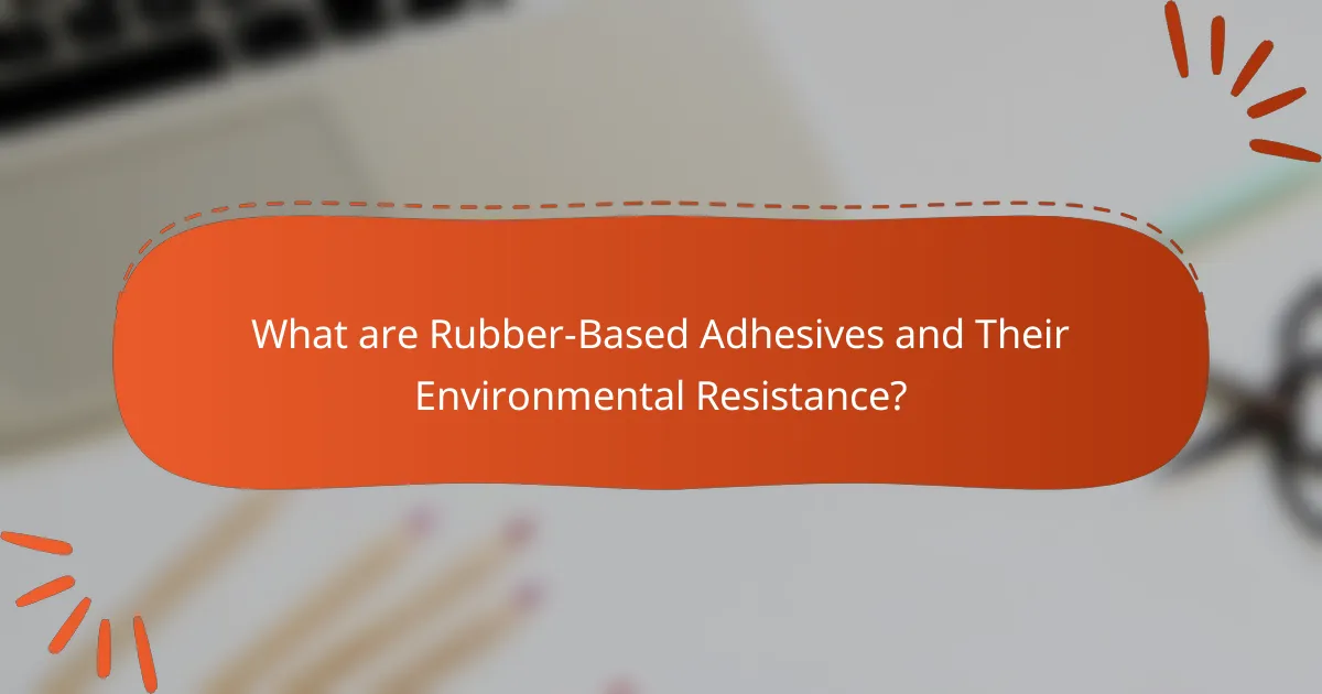What are Rubber-Based Adhesives and Their Environmental Resistance?