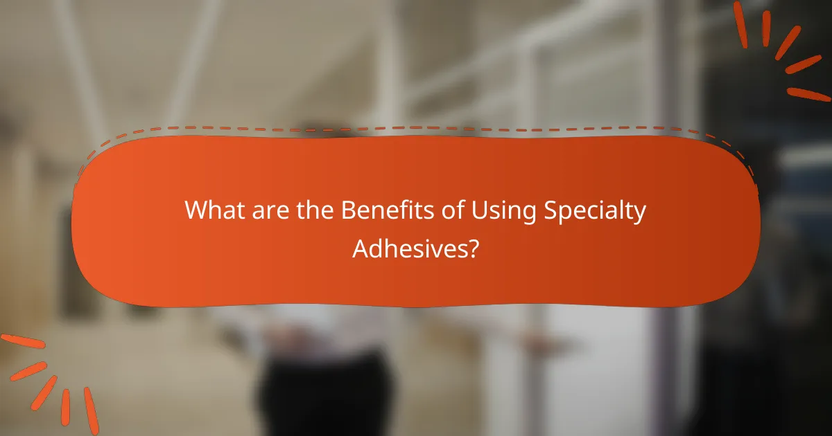 What are the Benefits of Using Specialty Adhesives?