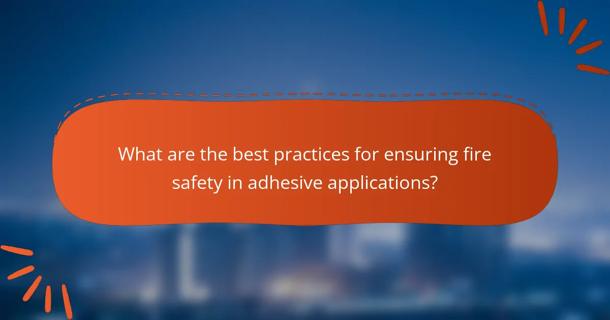 What are the best practices for ensuring fire safety in adhesive applications?