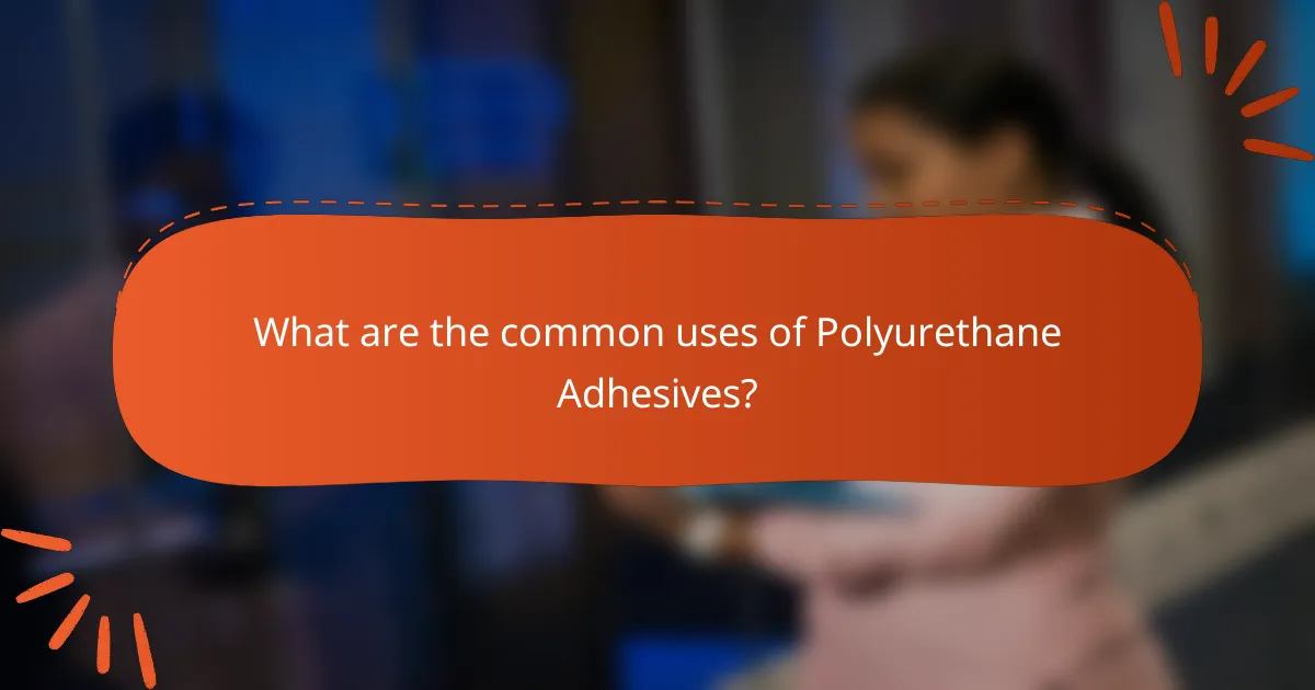 What are the common uses of Polyurethane Adhesives?