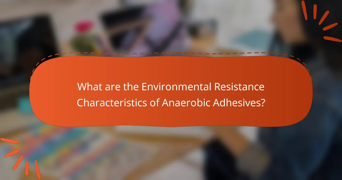What are the Environmental Resistance Characteristics of Anaerobic Adhesives?