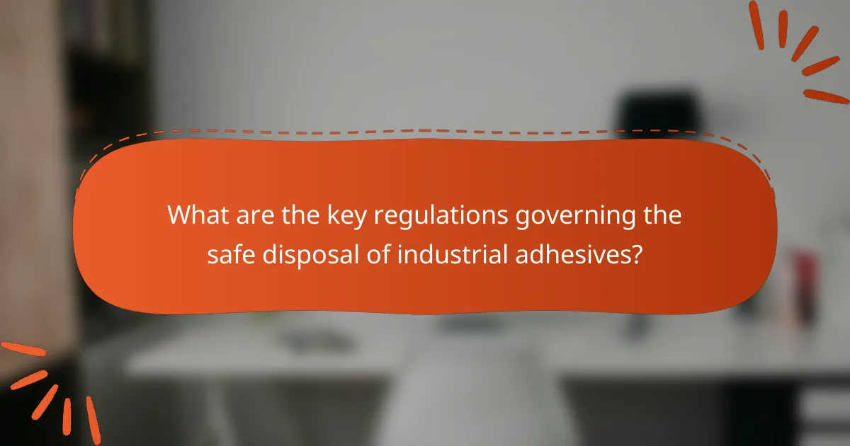 What are the key regulations governing the safe disposal of industrial adhesives?