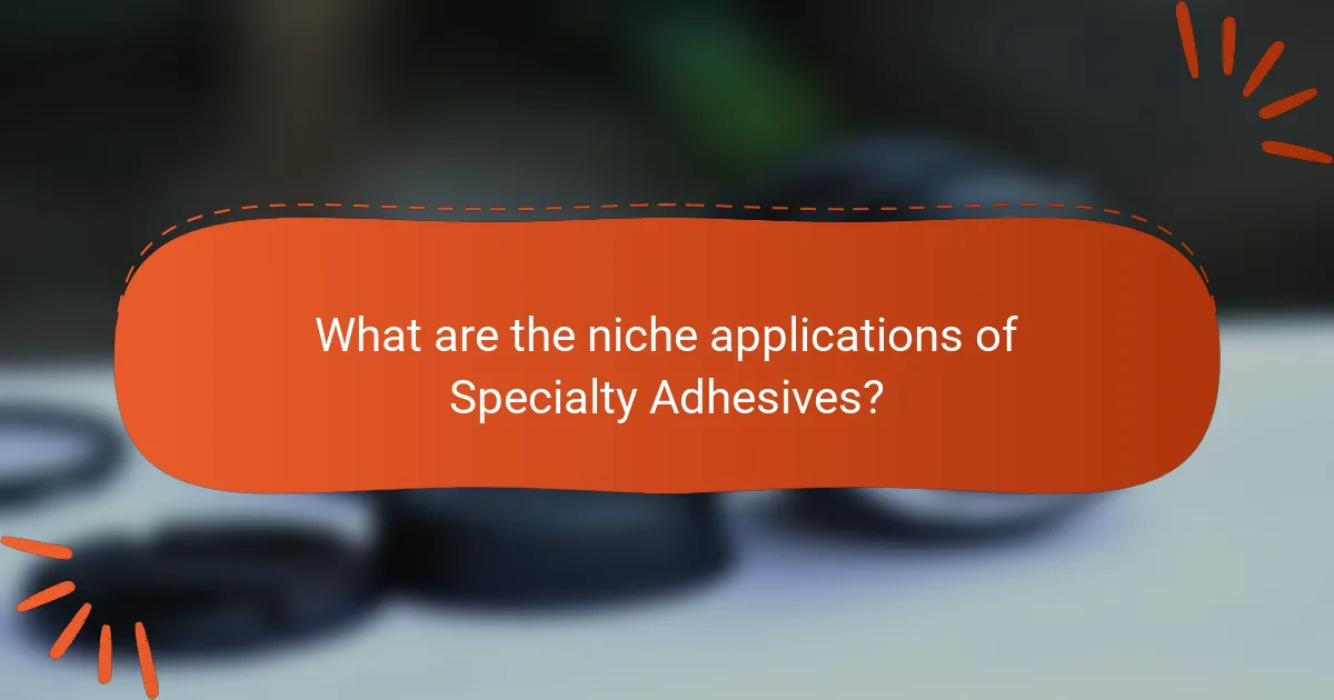 What are the niche applications of Specialty Adhesives?