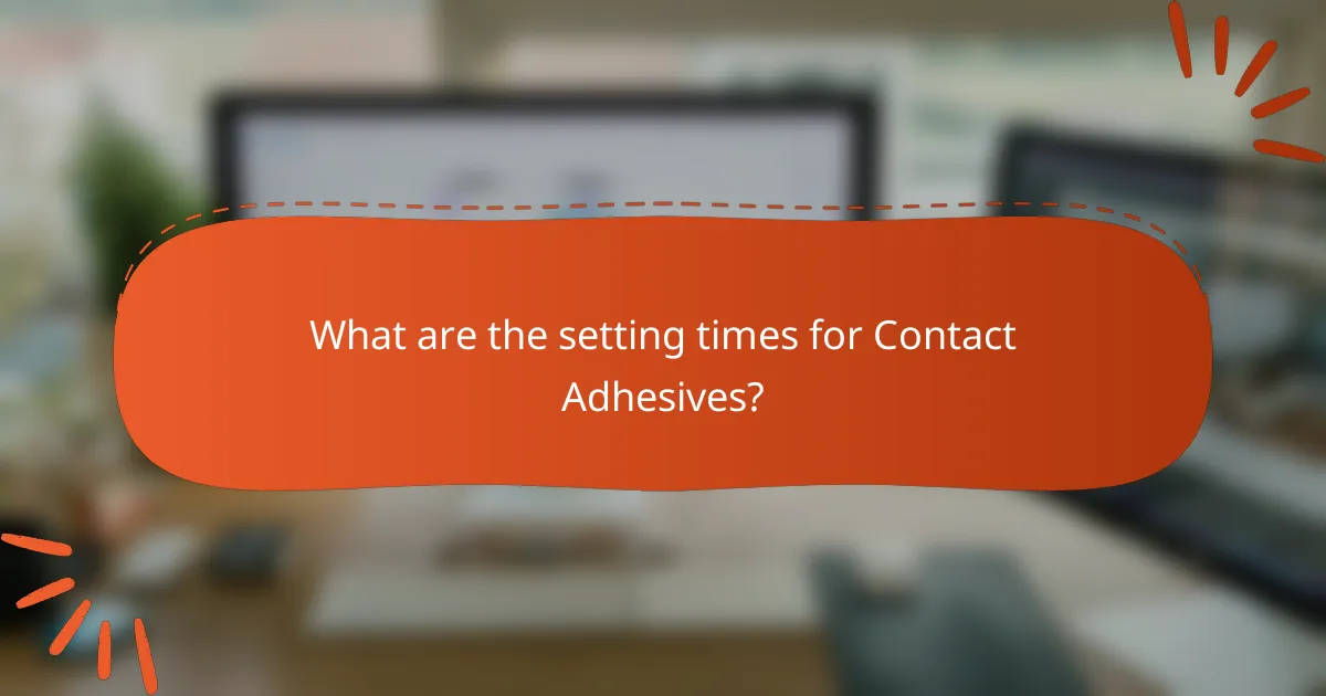 What are the setting times for Contact Adhesives?