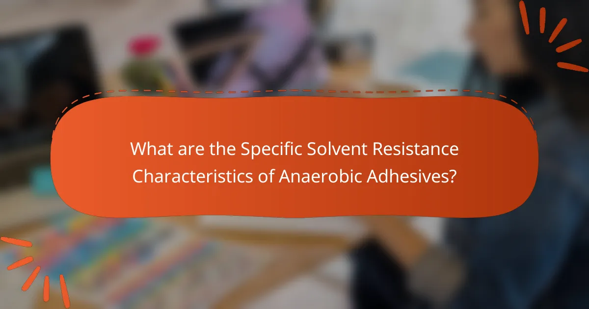 What are the Specific Solvent Resistance Characteristics of Anaerobic Adhesives?