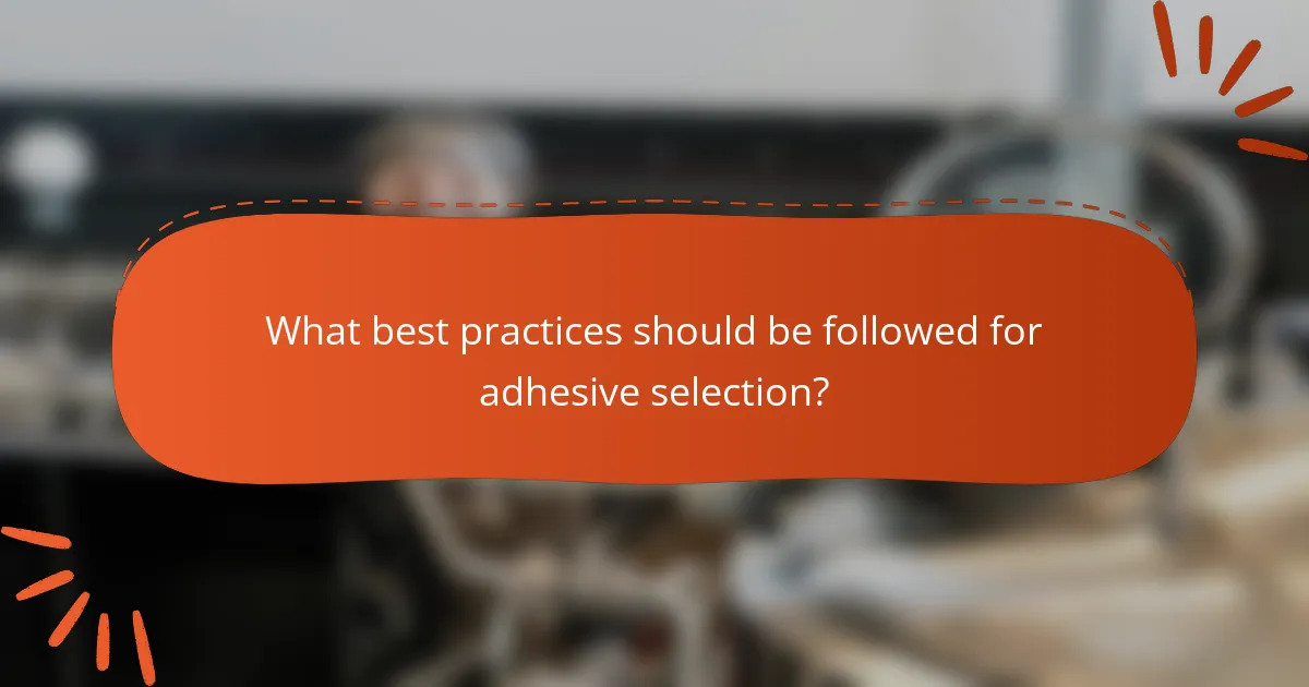 What best practices should be followed for adhesive selection?