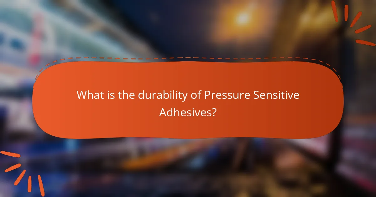 What is the durability of Pressure Sensitive Adhesives?