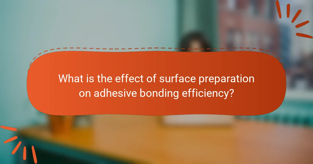 What is the effect of surface preparation on adhesive bonding efficiency?