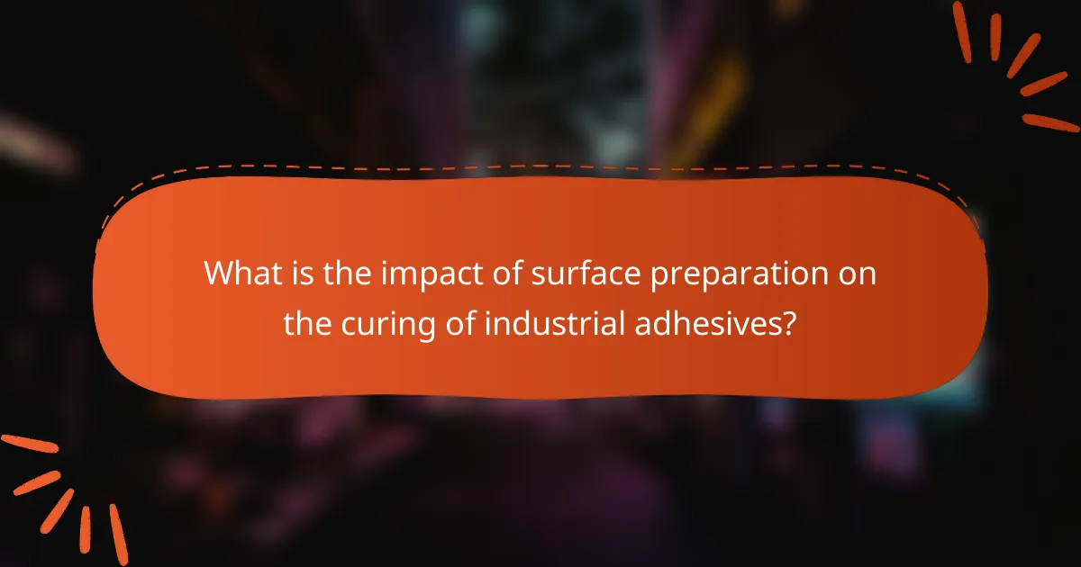 What is the impact of surface preparation on the curing of industrial adhesives?