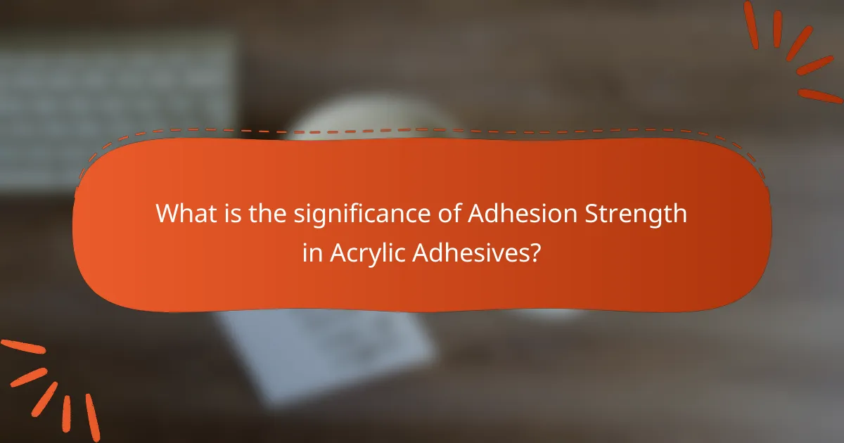 What is the significance of Adhesion Strength in Acrylic Adhesives?