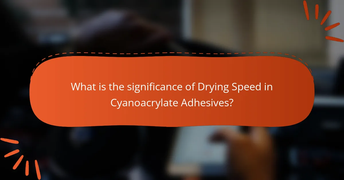 What is the significance of Drying Speed in Cyanoacrylate Adhesives?