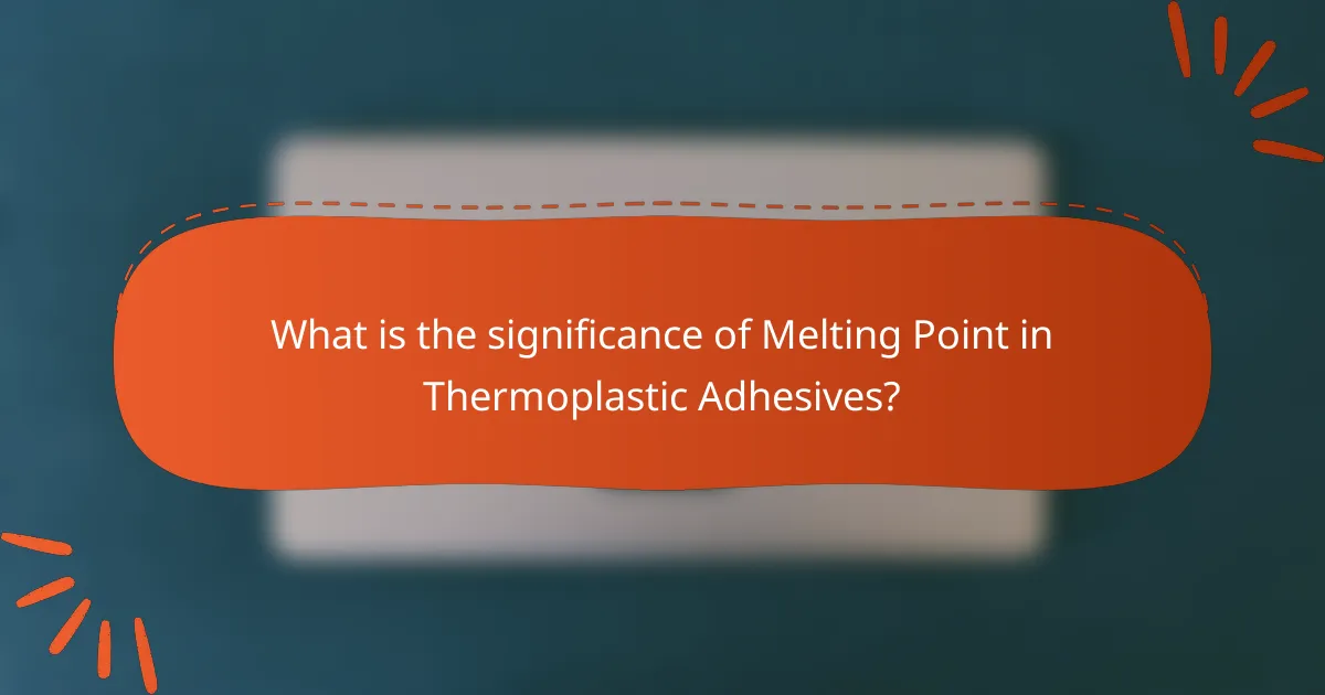 What is the significance of Melting Point in Thermoplastic Adhesives?