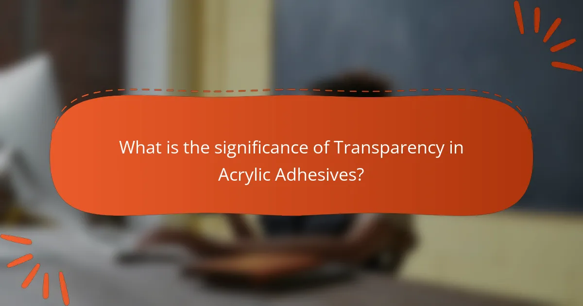 What is the significance of Transparency in Acrylic Adhesives?