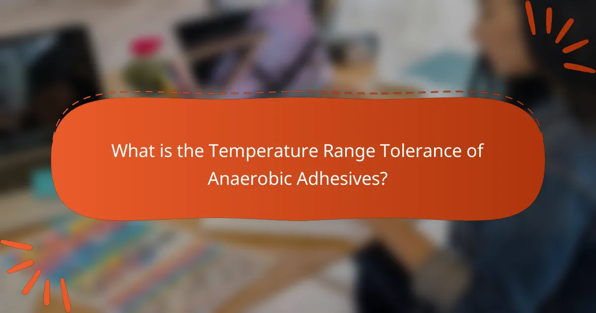 What is the Temperature Range Tolerance of Anaerobic Adhesives?