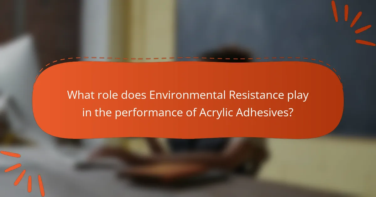 What role does Environmental Resistance play in the performance of Acrylic Adhesives?